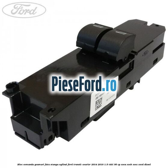 Bloc comanda geamuri fata stanga, oglinzi Ford Transit Courier 2014-2018 1.5 TDCi 95 cp XVCA, XVCB, XVCC, XVCD diesel