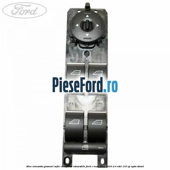 Bloc comanda geamuri sofer cu oglinzi rabatabile Ford C-Max 2011-2015 2.0 TDCi 115 cp TYDA diesel