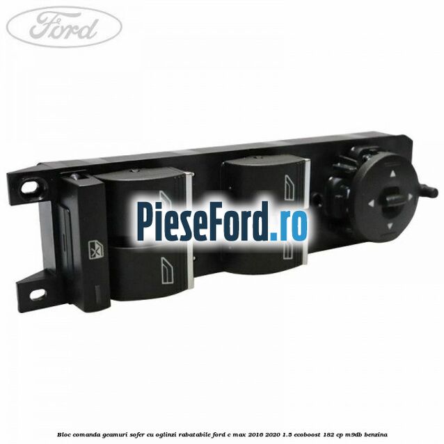 Bloc comanda geamuri sofer cu oglinzi rabatabile Ford C-Max 2016-2020 1.5 EcoBoost 182 cp M9DB benzina