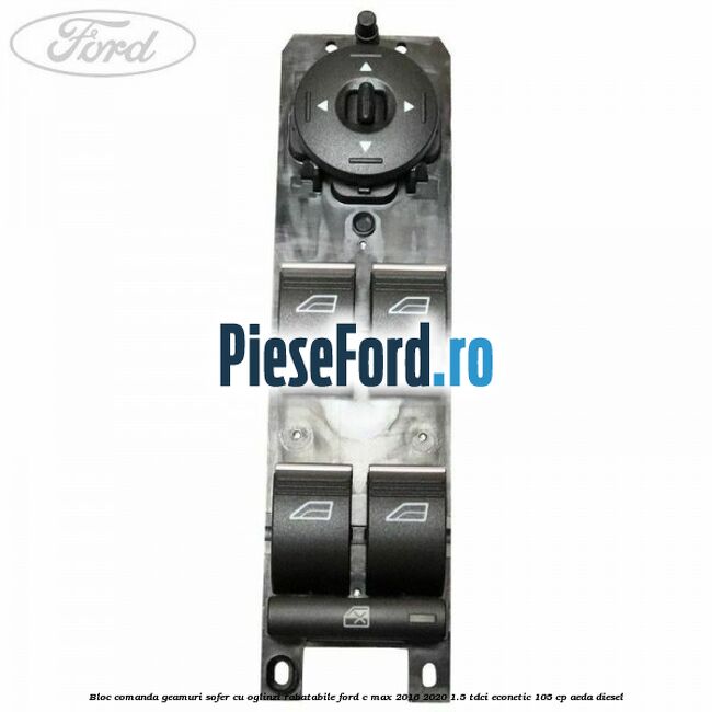 Bloc comanda geamuri sofer cu oglinzi rabatabile Ford C-Max 2016-2020 1.5 TDCi ECOnetic 105 cp AEDA diesel