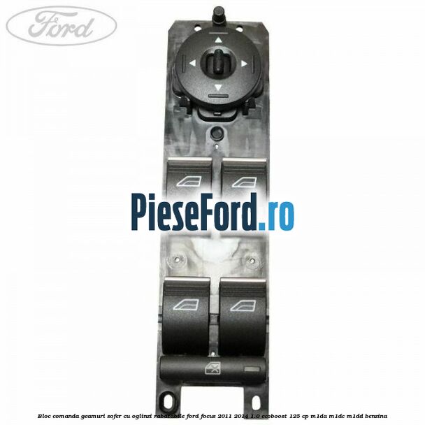 Bloc comanda geamuri sofer cu oglinzi rabatabile Ford Focus 2011-2014 1.0 EcoBoost 125 cp M1DA, M1DC, M1DD benzina