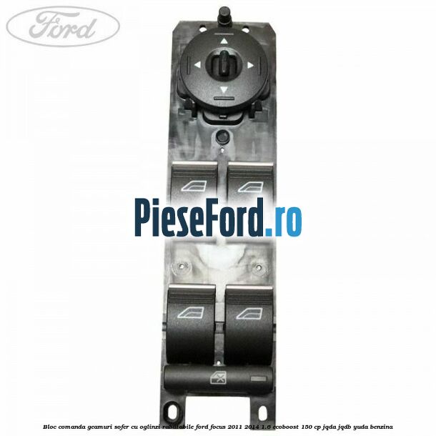 Bloc comanda geamuri sofer cu oglinzi rabatabile Ford Focus 2011-2014 1.6 EcoBoost 150 cp Bloc comanda geamuri sofer cu oglinzi rabatabile Ford Focus 2011-2014 1.6 EcoBoost 150 cp JQDA, JQDB, YUDA benzina
