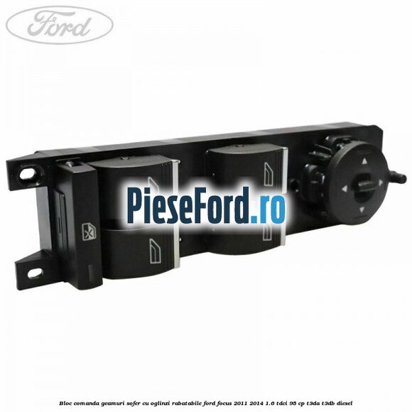 Bloc comanda geamuri sofer cu oglinzi rabatabile Ford Focus 2011-2014 1.6 TDCi 95 cp T3DA, T3DB diesel