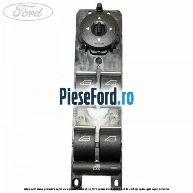 Bloc comanda geamuri sofer cu oglinzi rabatabile Ford Focus 2011-2014 1.6 Ti 105 cp IQDA, IQDB, IQDC benzina
