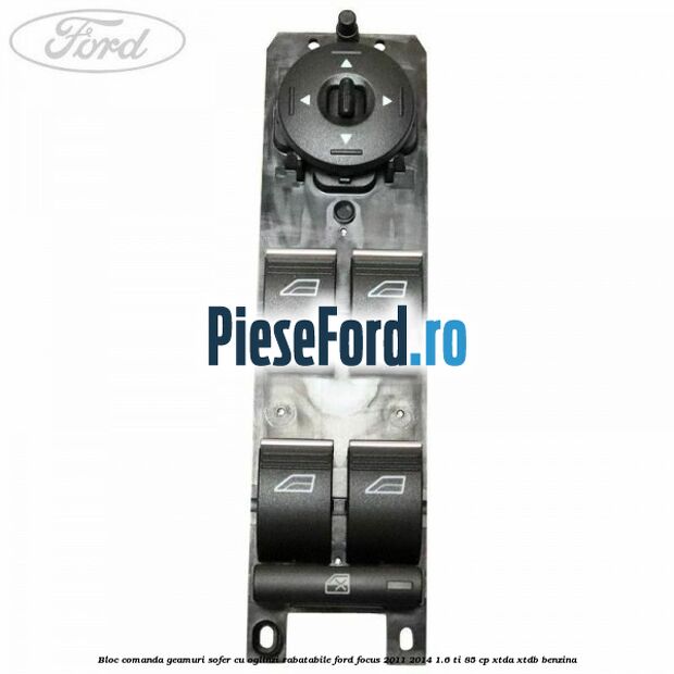 Bloc comanda geamuri sofer cu oglinzi rabatabile Ford Focus 2011-2014 1.6 Ti 85 cp XTDA, XTDB benzina