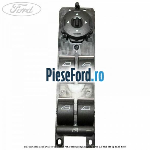 Bloc comanda geamuri sofer cu oglinzi rabatabile Ford Focus 2011-2014 2.0 TDCi 115 cp Bloc comanda geamuri sofer cu oglinzi rabatabile Ford Focus 2011-2014 2.0 TDCi 115 cp TYDA diesel
