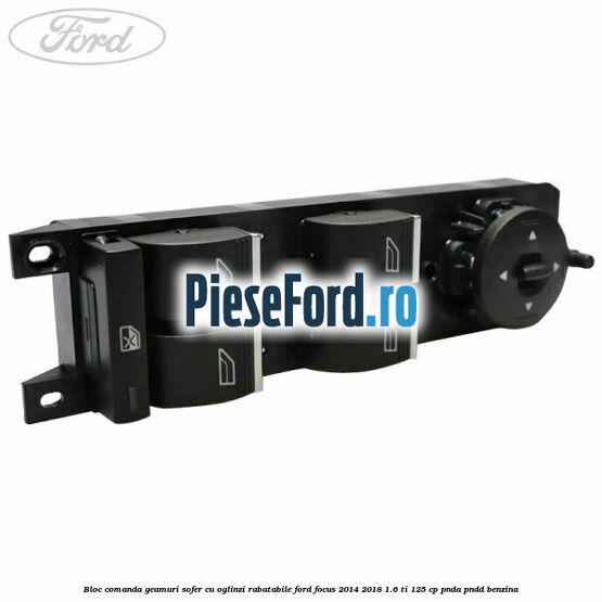Bloc comanda geamuri sofer cu oglinzi rabatabile Ford Focus 2014-2018 1.6 Ti 125 cp PNDA, PNDD benzina