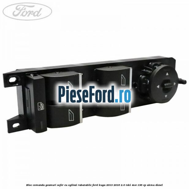 Bloc comanda geamuri sofer cu oglinzi rabatabile Ford Kuga 2013-2016 2.0 TDCi 4x4 136 cp UKMA diesel