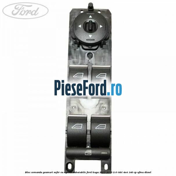 Bloc comanda geamuri sofer cu oglinzi rabatabile Ford Kuga 2013-2016 2.0 TDCi 4x4 140 cp UFMA diesel