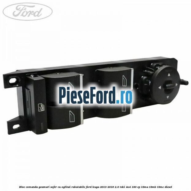 Bloc comanda geamuri sofer cu oglinzi rabatabile Ford Kuga 2013-2016 2.0 TDCi 4x4 180 cp T8MA, T8MB, T8MC diesel