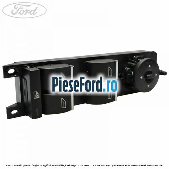 Bloc comanda geamuri sofer cu oglinzi rabatabile Ford Kuga 2016-2018 1.5 EcoBoost 150 cp M8MA, M8MB, M8MC, M8MD, M8ME benzina