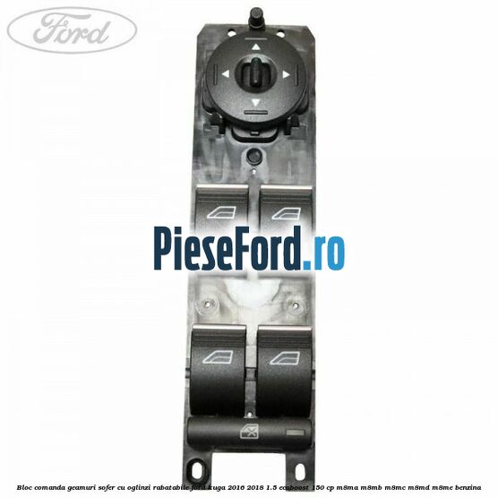Bloc comanda geamuri sofer cu oglinzi rabatabile Ford Kuga 2016-2018 1.5 EcoBoost 150 cp M8MA, M8MB, M8MC, M8MD, M8ME benzina