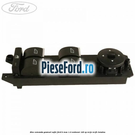 Bloc comanda geamuri sofer Ford B-Max 1.0 EcoBoost 125 cp M1JE, M1JH benzina
