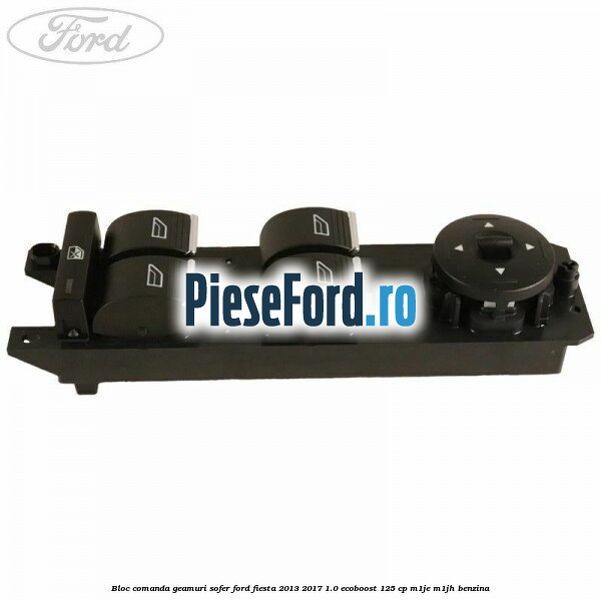 Bloc comanda geamuri sofer Ford Fiesta 2013-2017 1.0 EcoBoost 125 cp M1JE, M1JH benzina