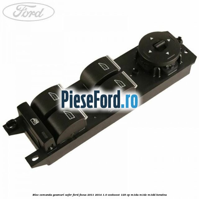 Bloc comanda geamuri sofer Ford Focus 2011-2014 1.0 EcoBoost 125 cp M1DA, M1DC, M1DD benzina