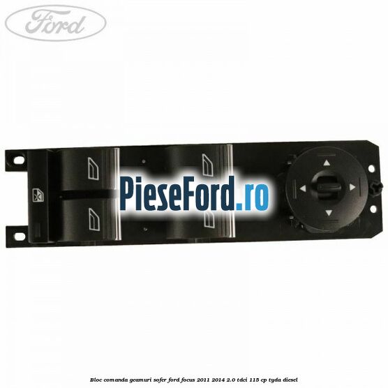 Bloc comanda geamuri sofer Ford Focus 2011-2014 2.0 TDCi 115 cp Bloc comanda geamuri sofer Ford Focus 2011-2014 2.0 TDCi 115 cp TYDA diesel