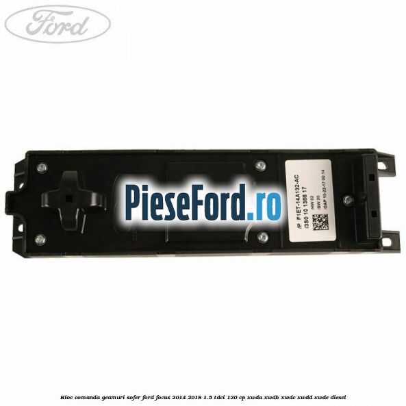 Bloc comanda geamuri sofer Ford Focus 2014-2018 1.5 TDCi 120 cp Bloc comanda geamuri sofer Ford Focus 2014-2018 1.5 TDCi 120 cp XWDA, XWDB, XWDC, XWDD, XWDE diesel