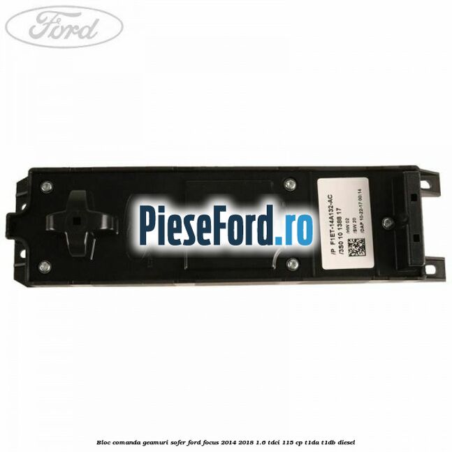 Bloc comanda geamuri sofer Ford Focus 2014-2018 1.6 TDCi 115 cp Bloc comanda geamuri sofer Ford Focus 2014-2018 1.6 TDCi 115 cp T1DA, T1DB diesel