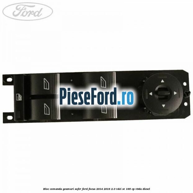 Bloc comanda geamuri sofer Ford Focus 2014-2018 2.0 TDCi ST 185 cp T8DA diesel