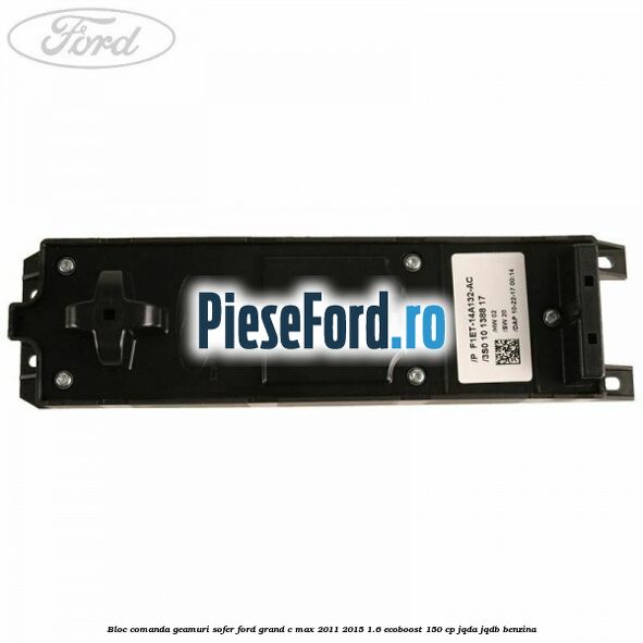 Bloc comanda geamuri sofer Ford Grand C-Max 2011-2015 1.6 EcoBoost 150 cp JQDA, JQDB benzina