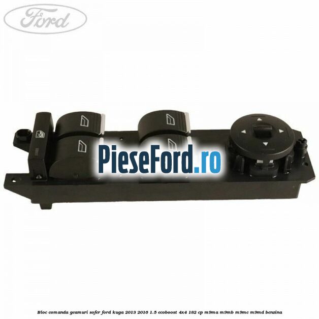Bloc comanda geamuri sofer Ford Kuga 2013-2016 1.5 EcoBoost 4x4 182 cp M9MA, M9MB, M9MC, M9MD benzina