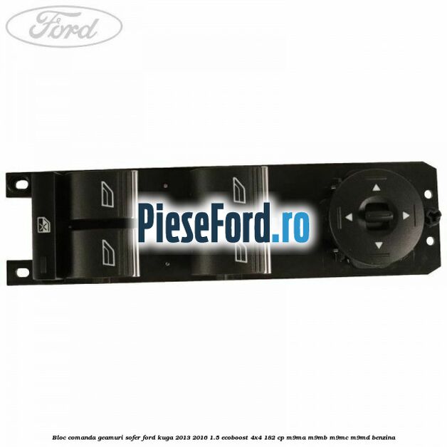 Bloc comanda geamuri sofer Ford Kuga 2013-2016 1.5 EcoBoost 4x4 182 cp M9MA, M9MB, M9MC, M9MD benzina