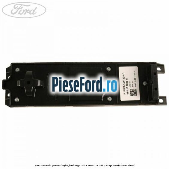 Bloc comanda geamuri sofer Ford Kuga 2013-2016 1.5 TDCi 120 cp Bloc comanda geamuri sofer Ford Kuga 2013-2016 1.5 TDCi 120 cp XWMB, XWMC diesel