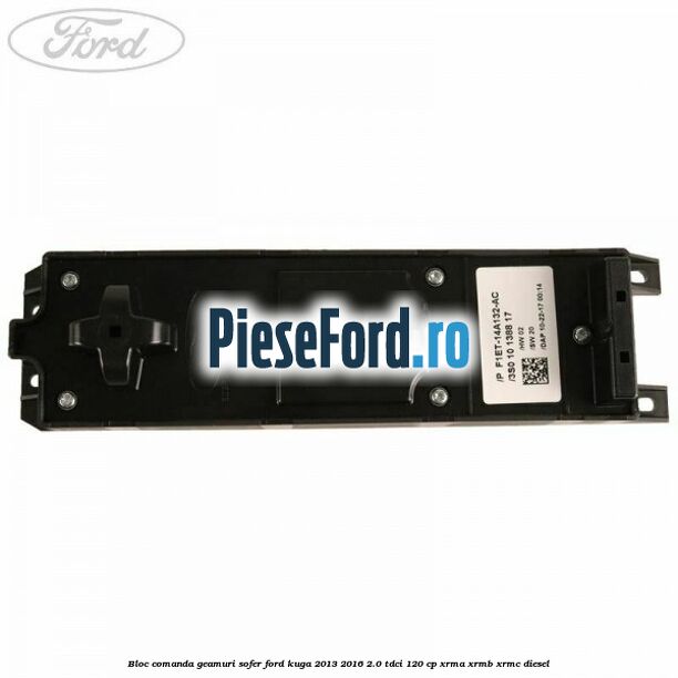 Bloc comanda geamuri sofer Ford Kuga 2013-2016 2.0 TDCi 120 cp XRMA, XRMB, XRMC diesel