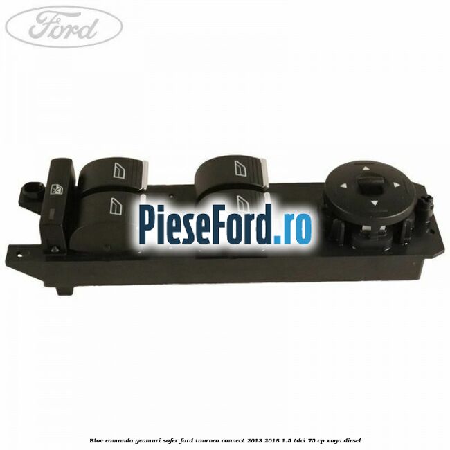 Bloc comanda geamuri sofer Ford Tourneo Connect 2013-2018 1.5 TDCi 75 cp Bloc comanda geamuri sofer Ford Tourneo Connect 2013-2018 1.5 TDCi 75 cp XUGA diesel