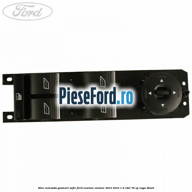 Bloc comanda geamuri sofer Ford Tourneo Connect 2013-2018 1.5 TDCi 75 cp Bloc comanda geamuri sofer Ford Tourneo Connect 2013-2018 1.5 TDCi 75 cp XUGA diesel