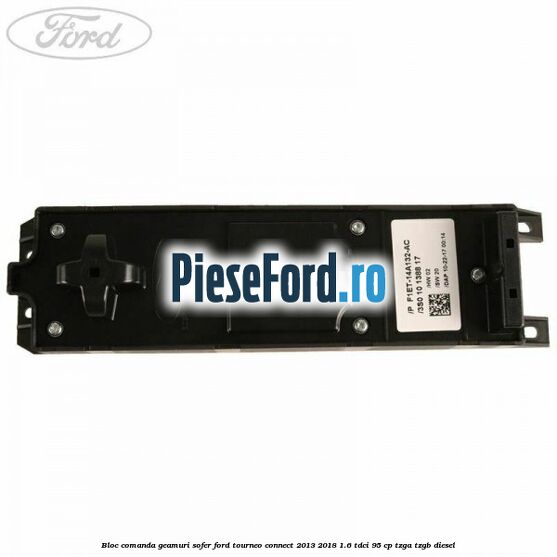 Bloc comanda geamuri sofer Ford Tourneo Connect 2013-2018 1.6 TDCi 95 cp Bloc comanda geamuri sofer Ford Tourneo Connect 2013-2018 1.6 TDCi 95 cp TZGA, TZGB diesel