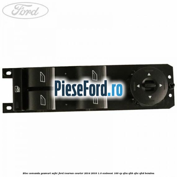 Bloc comanda geamuri sofer Ford Tourneo Courier 2014-2018 1.0 EcoBoost 100 cp Bloc comanda geamuri sofer Ford Tourneo Courier 2014-2018 1.0 EcoBoost 100 cp SFCA, SFCB, SFCC, SFCD benzina