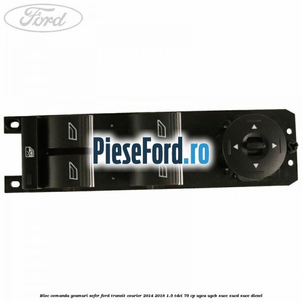 Bloc comanda geamuri sofer Ford Transit Courier 2014-2018 1.5 TDCi 75 cp Bloc comanda geamuri sofer Ford Transit Courier 2014-2018 1.5 TDCi 75 cp UGCA, UGCB, XUCC, XUCD, XUCE diesel