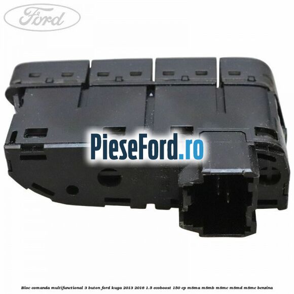 Bloc comanda multifunctional 3 buton Ford Kuga 2013-2016 1.5 EcoBoost 150 cp Bloc comanda multifunctional 3 buton Ford Kuga 2013-2016 1.5 EcoBoost 150 cp M8MA, M8MB, M8MC, M8MD, M8ME benzina