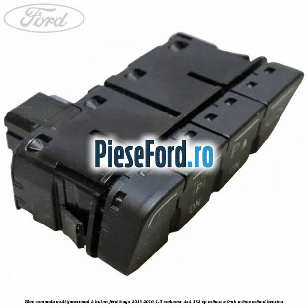 Bloc comanda multifunctional 3 buton Ford Kuga 2013-2016 1.5 EcoBoost 4x4 182 cp M9MA, M9MB, M9MC, M9MD benzina