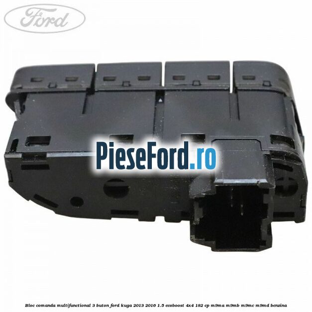 Bloc comanda multifunctional 3 buton Ford Kuga 2013-2016 1.5 EcoBoost 4x4 182 cp M9MA, M9MB, M9MC, M9MD benzina