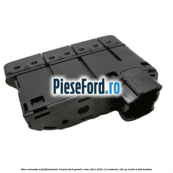 Bloc comanda multifunctional 4 buton Ford Grand C-Max 2011-2015 1.0 EcoBoost 125 cp Bloc comanda multifunctional 4 buton Ford Grand C-Max 2011-2015 1.0 EcoBoost 125 cp M1DA, M1DD benzina
