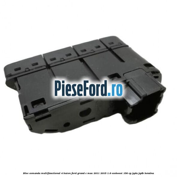 Bloc comanda multifunctional 4 buton Ford Grand C-Max 2011-2015 1.6 EcoBoost 150 cp JQDA, JQDB benzina