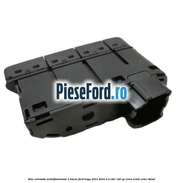 Bloc comanda multifunctional 4 buton Ford Kuga 2013-2016 2.0 TDCi 120 cp XRMA, XRMB, XRMC diesel