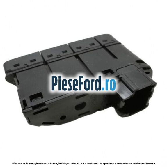 Bloc comanda multifunctional 4 buton Ford Kuga 2016-2018 1.5 EcoBoost 150 cp M8MA, M8MB, M8MC, M8MD, M8ME benzina