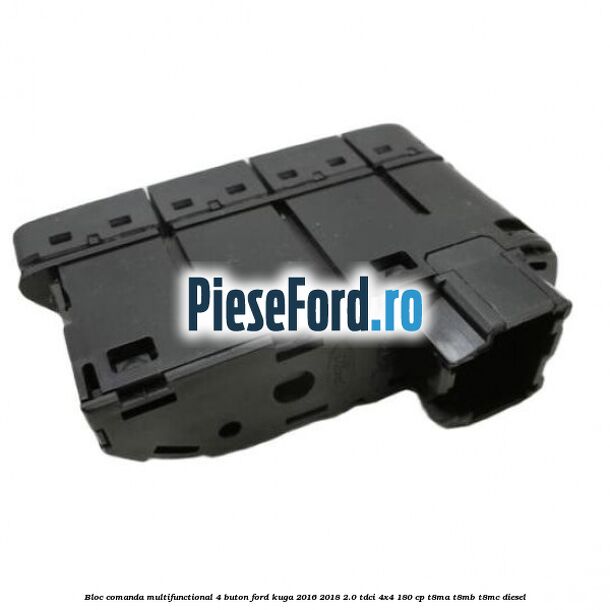 Bloc comanda multifunctional 4 buton Ford Kuga 2016-2018 2.0 TDCi 4x4 180 cp Bloc comanda multifunctional 4 buton Ford Kuga 2016-2018 2.0 TDCi 4x4 180 cp T8MA, T8MB, T8MC diesel