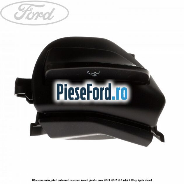 Bloc comanda pilot automat cu ecran touch Ford C-Max 2011-2015 2.0 TDCi 115 cp TYDA diesel