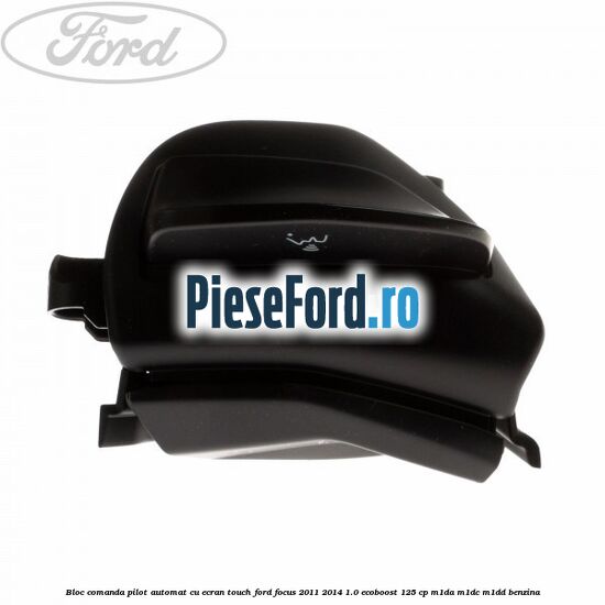 Bloc comanda pilot automat cu ecran touch Ford Focus 2011-2014 1.0 EcoBoost 125 cp M1DA, M1DC, M1DD benzina
