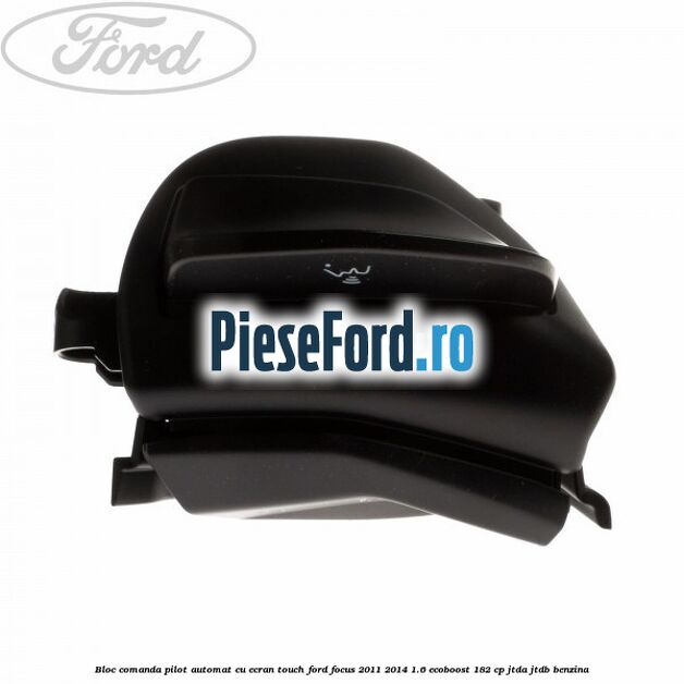 Bloc comanda pilot automat cu ecran touch Ford Focus 2011-2014 1.6 EcoBoost 182 cp Bloc comanda pilot automat cu ecran touch Ford Focus 2011-2014 1.6 EcoBoost 182 cp JTDA, JTDB benzina
