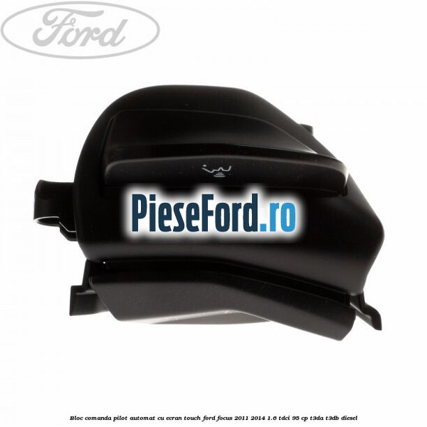 Bloc comanda pilot automat cu ecran touch Ford Focus 2011-2014 1.6 TDCi 95 cp Bloc comanda pilot automat cu ecran touch Ford Focus 2011-2014 1.6 TDCi 95 cp T3DA, T3DB diesel