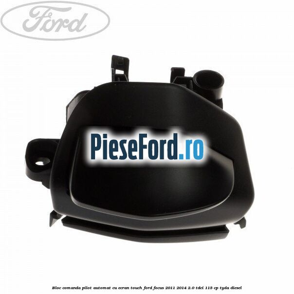 Bloc comanda pilot automat cu ecran touch Ford Focus 2011-2014 2.0 TDCi 115 cp Bloc comanda pilot automat cu ecran touch Ford Focus 2011-2014 2.0 TDCi 115 cp TYDA diesel