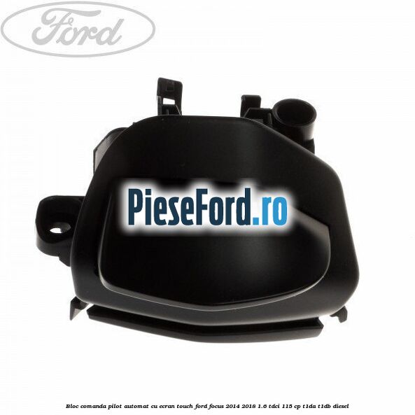 Bloc comanda pilot automat cu ecran touch Ford Focus 2014-2018 1.6 TDCi 115 cp T1DA, T1DB diesel