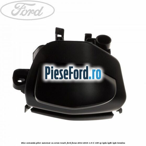 Bloc comanda pilot automat cu ecran touch Ford Focus 2014-2018 1.6 Ti 105 cp IQDA, IQDB, IQDC benzina