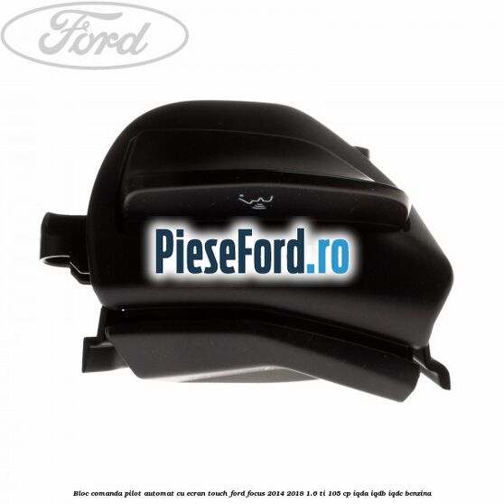Bloc comanda pilot automat cu ecran touch Ford Focus 2014-2018 1.6 Ti 105 cp IQDA, IQDB, IQDC benzina