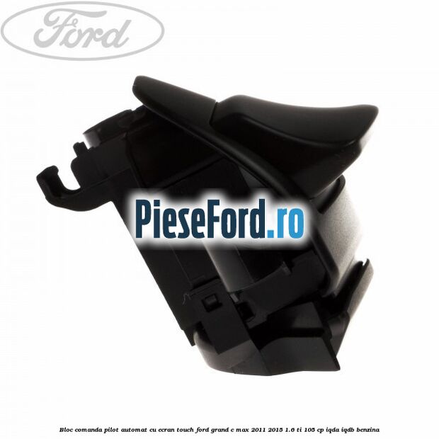 Bloc comanda pilot automat cu ecran touch Ford Grand C-Max 2011-2015 1.6 Ti 105 cp IQDA, IQDB benzina